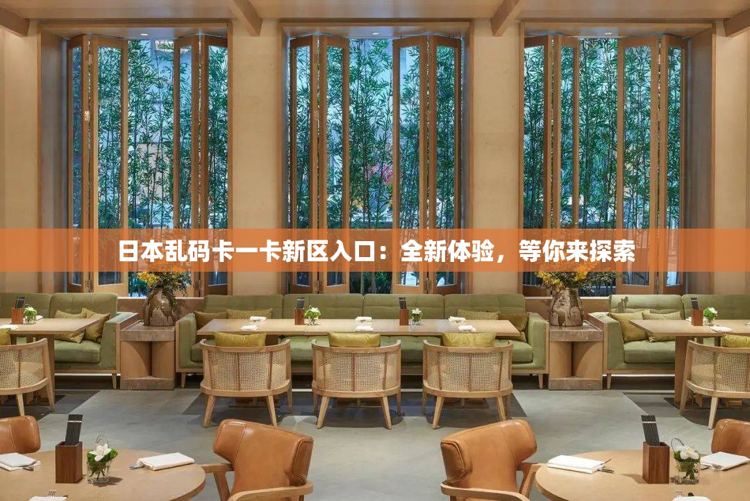 日本乱码卡一卡新区入口：全新体验，等你来探索