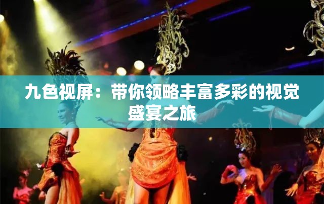 九色视屏：带你领略丰富多彩的视觉盛宴之旅