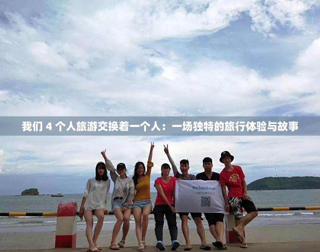 我们 4 个人旅游交换着一个人：一场独特的旅行体验与故事