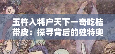 玉杵入牦户天下一奇吃桔带皮：探寻背后的独特奥秘与文化内涵