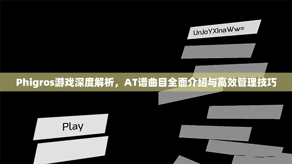 Phigros游戏深度解析，AT谱曲目全面介绍与高效管理技巧
