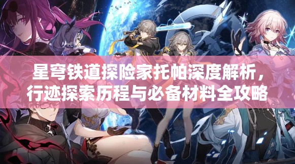 星穹铁道探险家托帕深度解析，行迹探索历程与必备材料全攻略