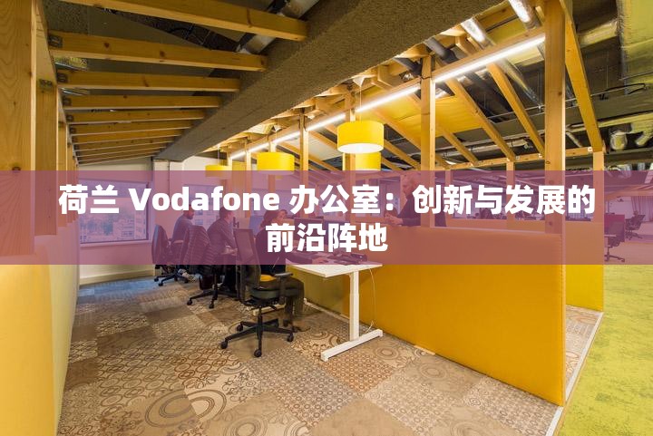 荷兰 Vodafone 办公室：创新与发展的前沿阵地