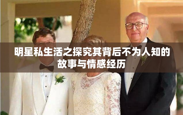 明星私生活之探究其背后不为人知的故事与情感经历