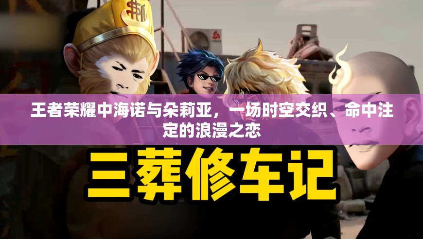 王者荣耀中海诺与朵莉亚，一场时空交织、命中注定的浪漫之恋