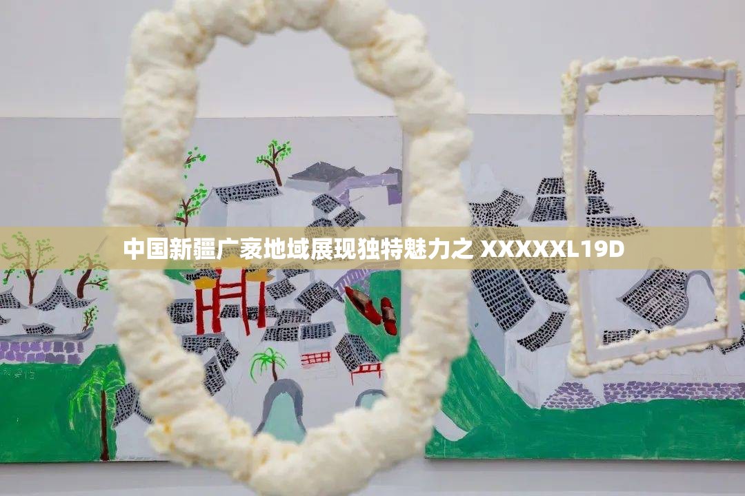 中国新疆广袤地域展现独特魅力之 XXXXXL19D