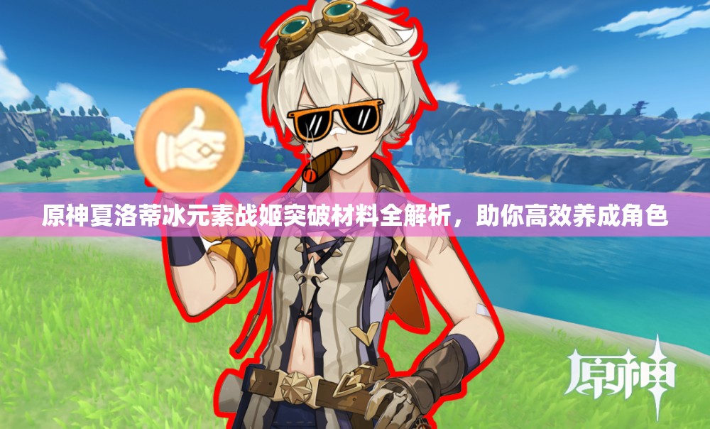 原神夏洛蒂冰元素战姬突破材料全解析，助你高效养成角色