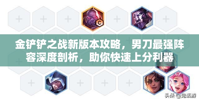 金铲铲之战新版本攻略，男刀最强阵容深度剖析，助你快速上分利器