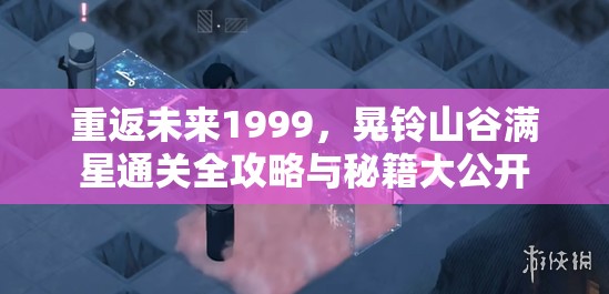 重返未来1999，晃铃山谷满星通关全攻略与秘籍大公开
