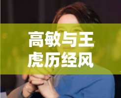 高敏与王虎历经风雨坚守真心的浪漫爱情故事