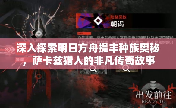 深入探索明日方舟提丰种族奥秘，萨卡兹猎人的非凡传奇故事
