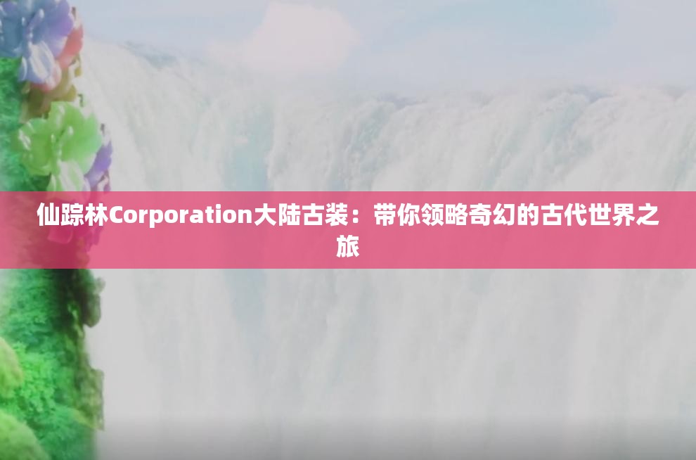 仙踪林Corporation大陆古装：带你领略奇幻的古代世界之旅