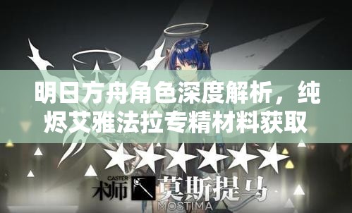 明日方舟角色深度解析，纯烬艾雅法拉专精材料获取全攻略揭秘