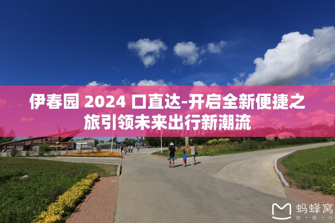 伊春园 2024 口直达-开启全新便捷之旅引领未来出行新潮流