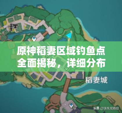 原神稻妻区域钓鱼点全面揭秘，详细分布图与高效钓鱼攻略指南