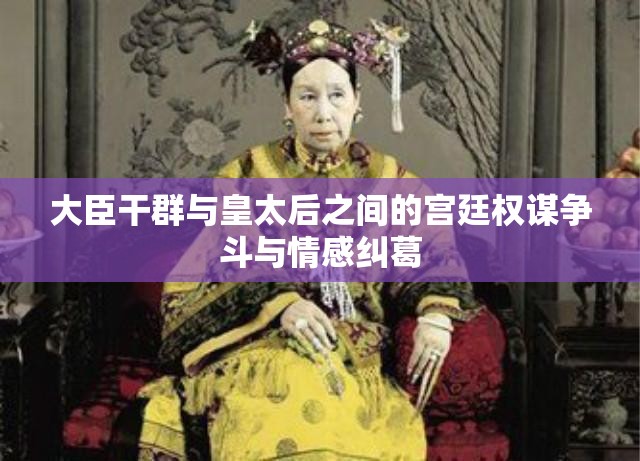 大臣干群与皇太后之间的宫廷权谋争斗与情感纠葛