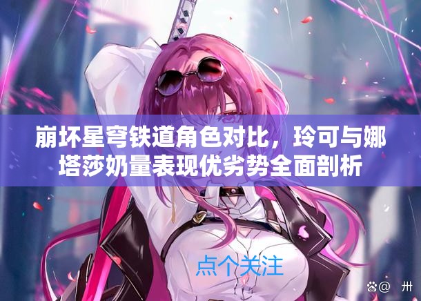 崩坏星穹铁道角色对比，玲可与娜塔莎奶量表现优劣势全面剖析