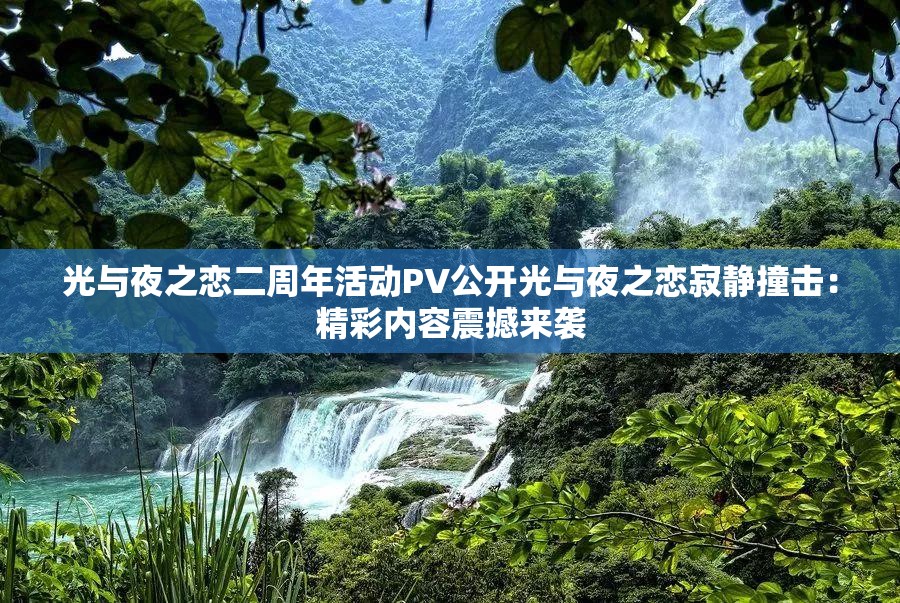 光与夜之恋二周年活动PV公开光与夜之恋寂静撞击：精彩内容震撼来袭