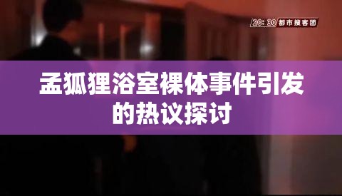 孟狐狸浴室裸体事件引发的热议探讨