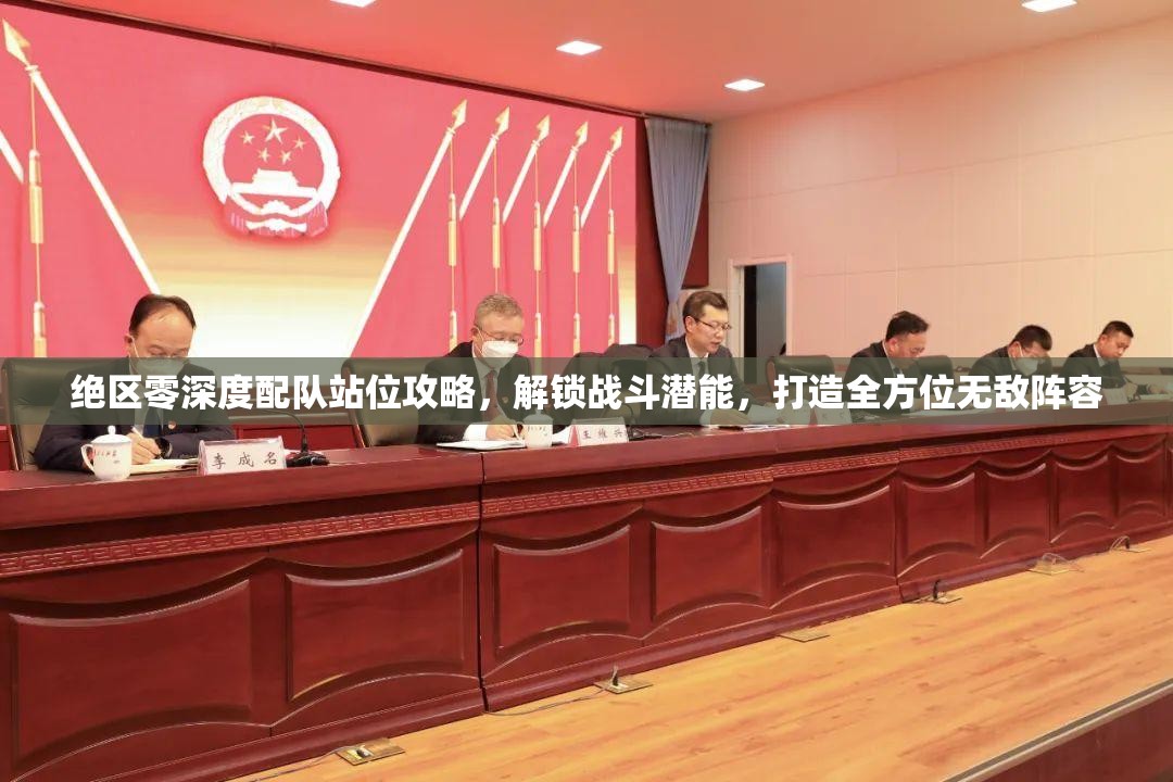 绝区零深度配队站位攻略，解锁战斗潜能，打造全方位无敌阵容