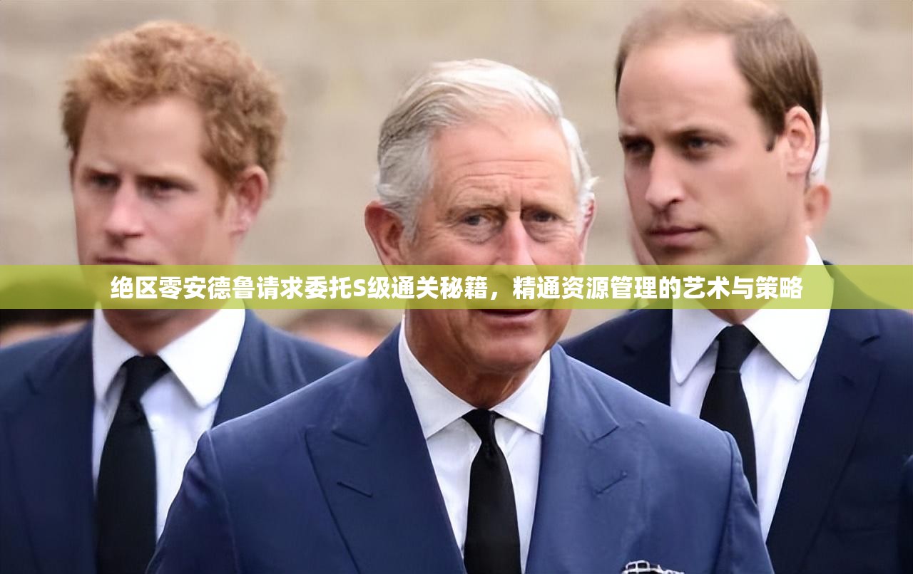 绝区零安德鲁请求委托S级通关秘籍，精通资源管理的艺术与策略