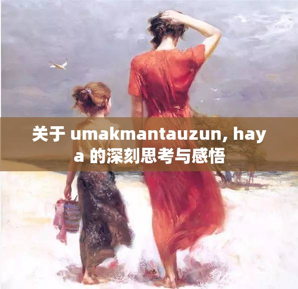 关于 umakmantauzun, haya 的深刻思考与感悟