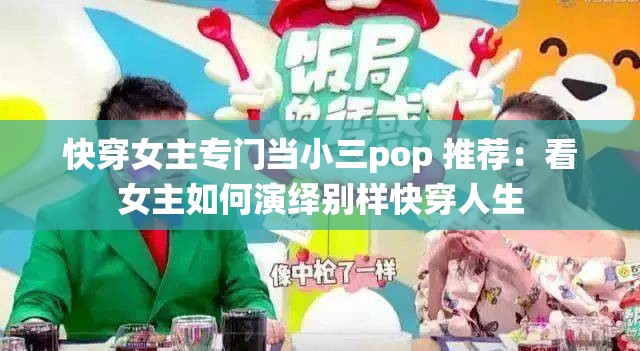 快穿女主专门当小三pop 推荐：看女主如何演绎别样快穿人生