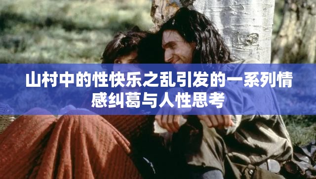 山村中的性快乐之乱引发的一系列情感纠葛与人性思考