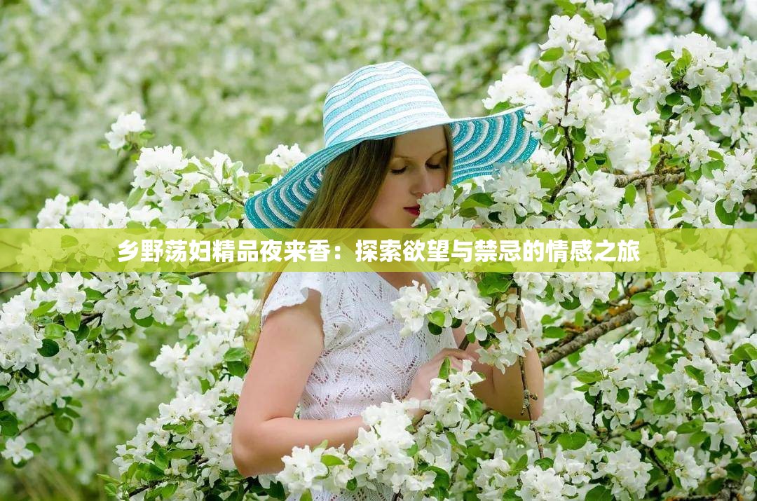 乡野荡妇精品夜来香：探索欲望与禁忌的情感之旅