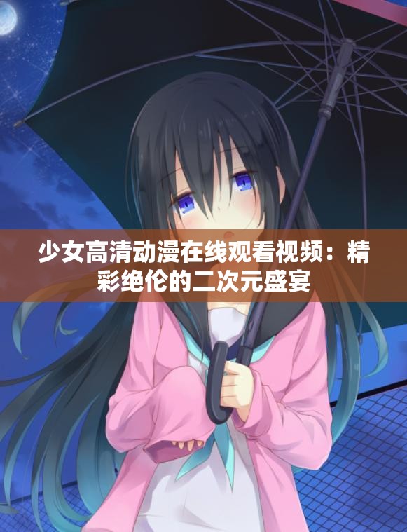 少女高清动漫在线观看视频：精彩绝伦的二次元盛宴