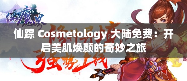 仙踪 Cosmetology 大陆免费：开启美肌焕颜的奇妙之旅