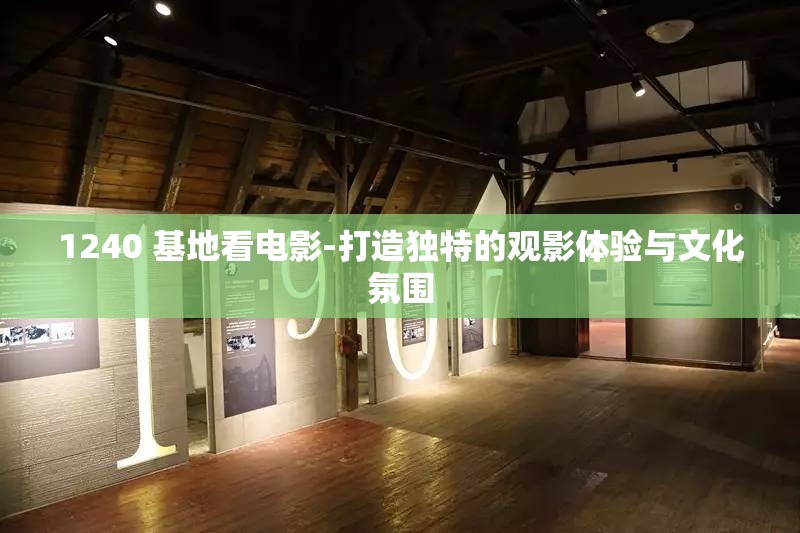 1240 基地看电影-打造独特的观影体验与文化氛围