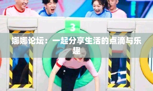 娜娜论坛：一起分享生活的点滴与乐趣