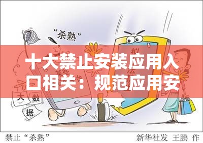 十大禁止安装应用入口相关：规范应用安装保障网络安全