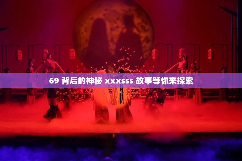 69 背后的神秘 xxxsss 故事等你来探索