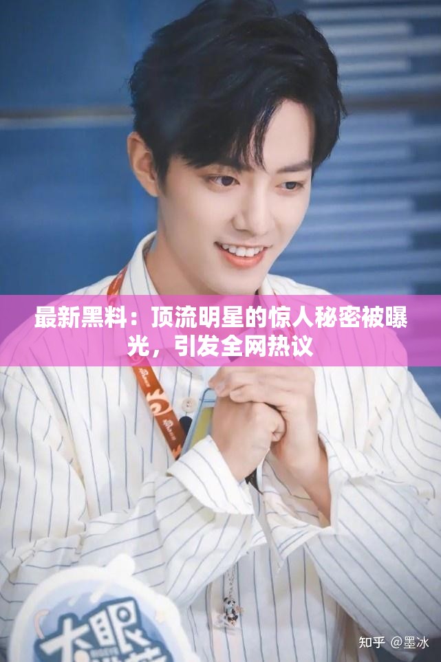 最新黑料：顶流明星的惊人秘密被曝光，引发全网热议