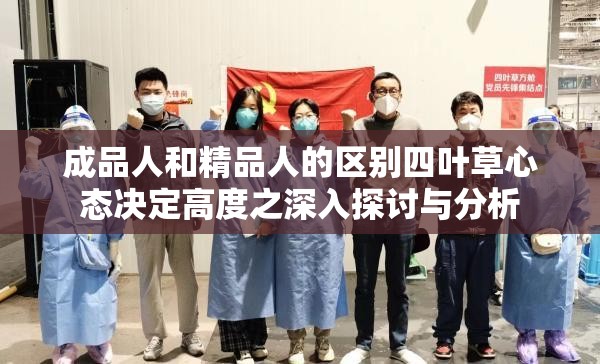 成品人和精品人的区别四叶草心态决定高度之深入探讨与分析