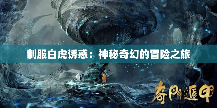 制服白虎诱惑：神秘奇幻的冒险之旅