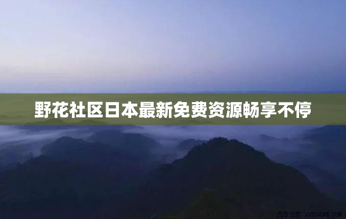 野花社区日本最新免费资源畅享不停