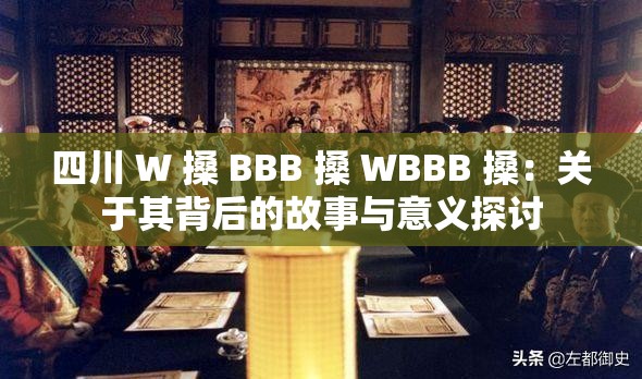 四川 W 搡 BBB 搡 WBBB 搡：关于其背后的故事与意义探讨