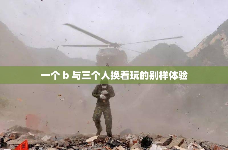 一个 b 与三个人换着玩的别样体验