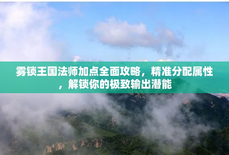 雾锁王国法师加点全面攻略，精准分配属性，解锁你的极致输出潜能