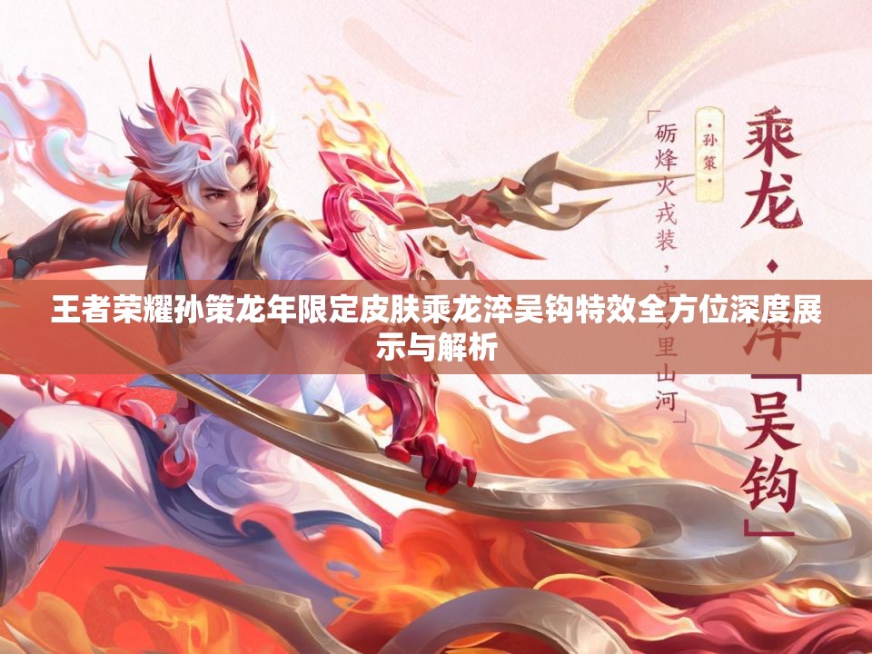 王者荣耀孙策龙年限定皮肤乘龙淬吴钩特效全方位深度展示与解析