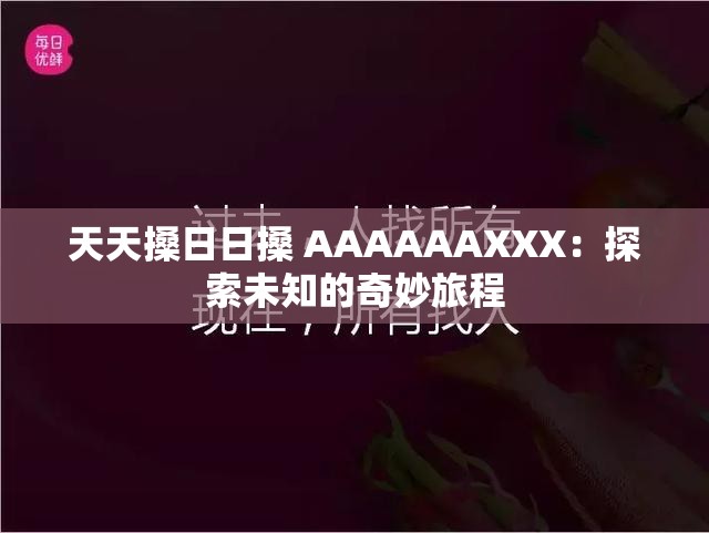 天天搡日日搡 AAAAAAXXX：探索未知的奇妙旅程