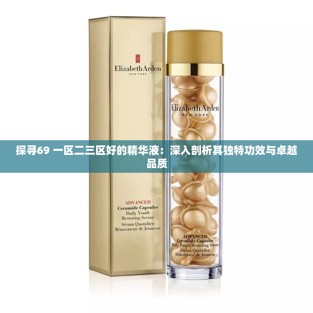 探寻69 一区二三区好的精华液：深入剖析其独特功效与卓越品质