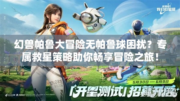 幻兽帕鲁大冒险无帕鲁球困扰？专属救星策略助你畅享冒险之旅！