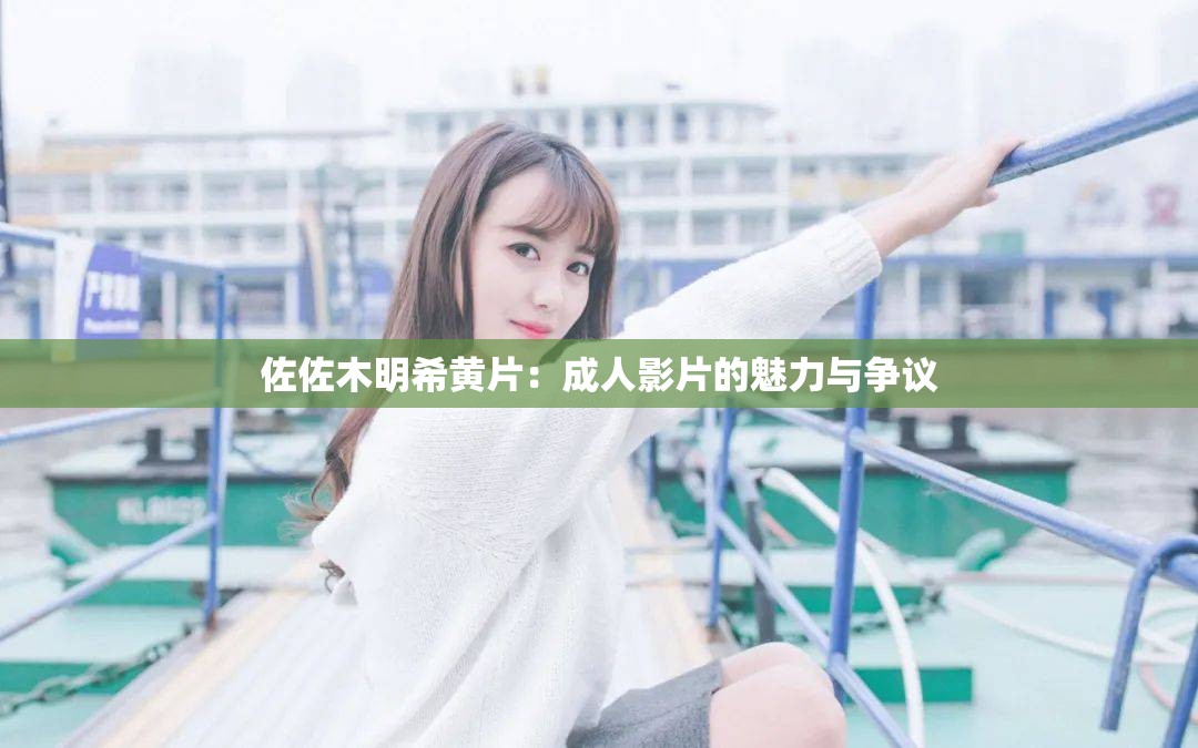 佐佐木明希黄片：成人影片的魅力与争议