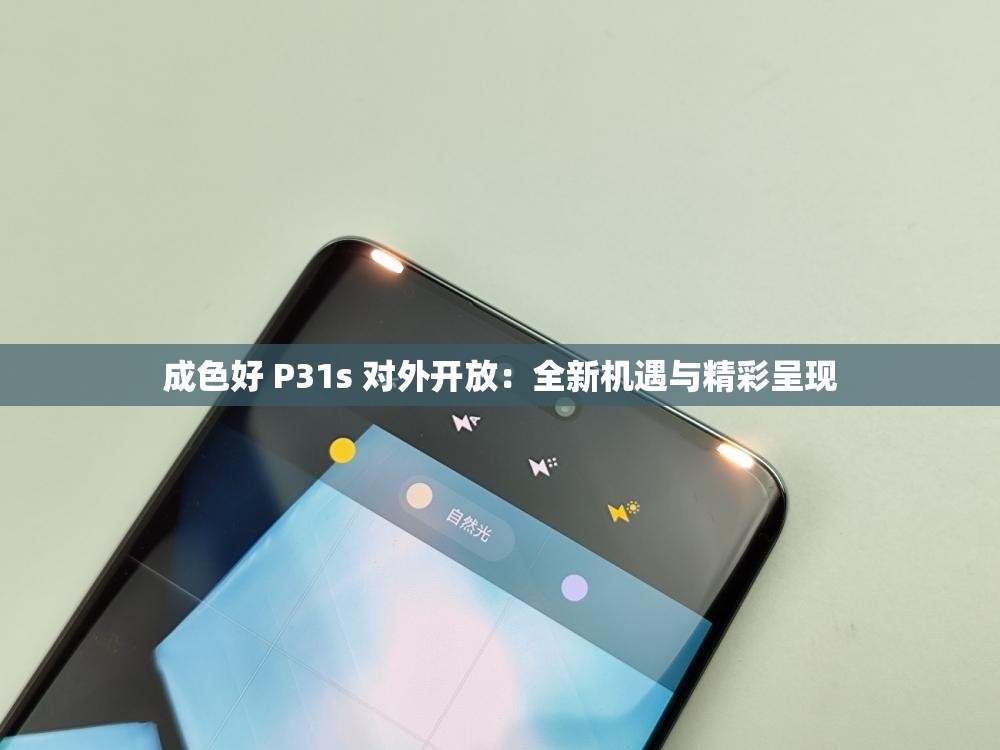 成色好 P31s 对外开放：全新机遇与精彩呈现