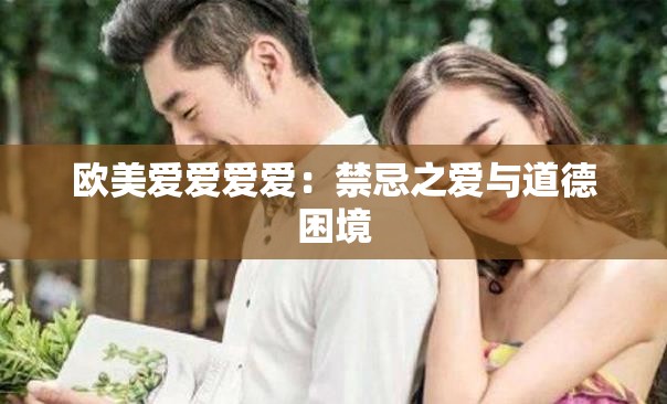 欧美爱爱爱爱：禁忌之爱与道德困境