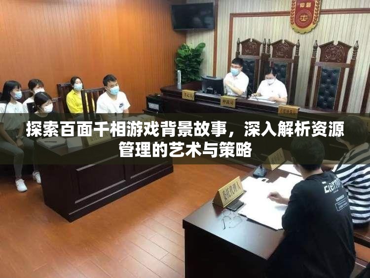 探索百面千相游戏背景故事，深入解析资源管理的艺术与策略